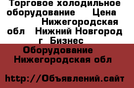 Торговое холодильное оборудование   › Цена ­ 11 258 - Нижегородская обл., Нижний Новгород г. Бизнес » Оборудование   . Нижегородская обл.